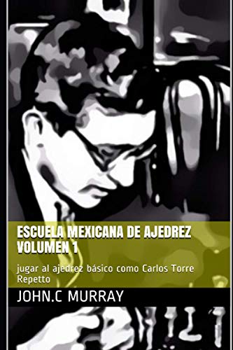 Escuela mexicana de ajedrez Volumen 1: jugar al ajedrez básico como Carlos Torre Repetto
