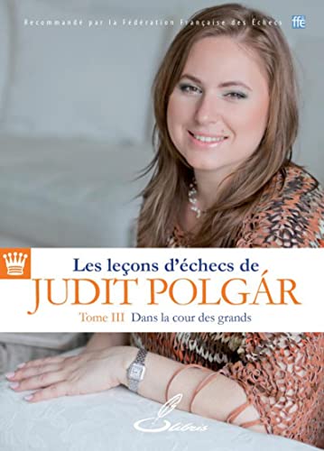 Les leçons d'échecs de Judit Polgar: Tome III, Dans la cour des grands
