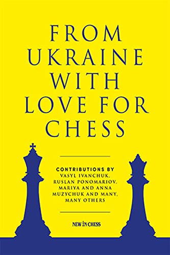 From Ukraine with Love for Chess: With contributions by Vasyl Ivanchuk, Ruslan Ponomariov, Mariya and Anna Muzychuk and many, many...