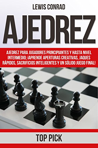 Ajedrez: Ajedrez para jugadores Principiantes y hasta Nivel Intermedio; ¡Aprende Aperturas Creativas, Jaques Rápidos,...